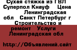 Сухая стяжка из ГВЛ (Суперпол Кнауф) › Цена ­ 350 - Ленинградская обл., Санкт-Петербург г. Строительство и ремонт » Услуги   . Ленинградская обл.